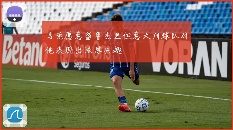 马竞愿意留鲁杰里但意大利球队对他表现出浓厚兴趣