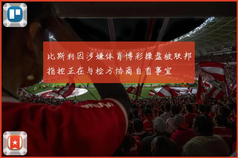 比斯利因涉嫌体育博彩操盘被联邦指控正在与检方协商自首事宜
