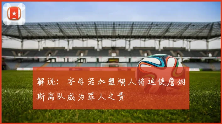 解说：字母若加盟湖人将迫使詹姆斯离队成为罪人之责