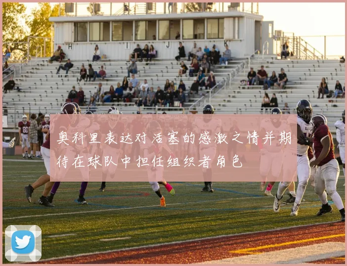 奥科里表达对活塞的感激之情并期待在球队中担任组织者角色