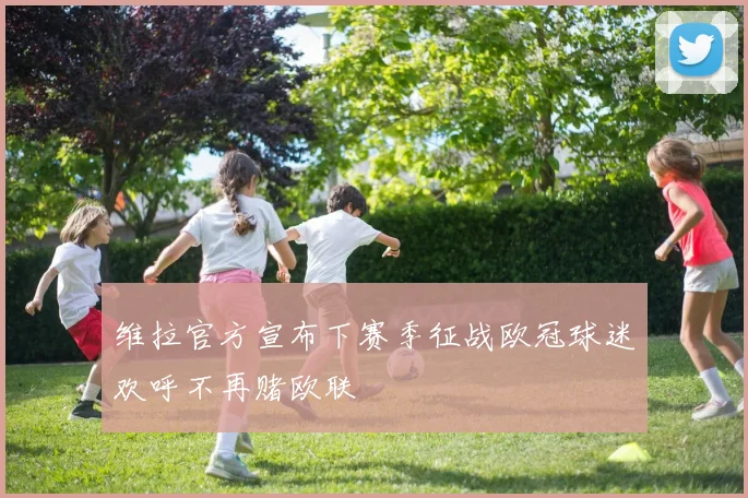 维拉官方宣布下赛季征战欧冠球迷欢呼不再赌欧联