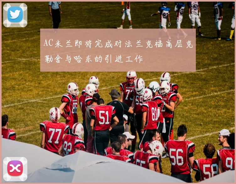 AC米兰即将完成对法兰克福高层克勒舍与哈东的引进工作
