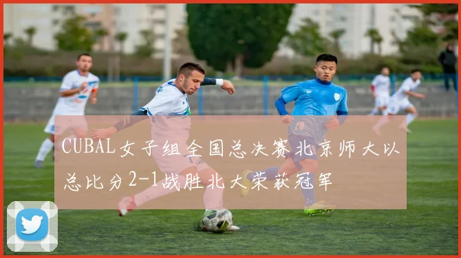 CUBAL女子组全国总决赛北京师大以总比分2-1战胜北大荣获冠军